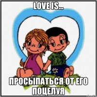 LOVE IS... ПРОСЫПАТЬСЯ ОТ ЕГО ПОЦЕЛУЯ