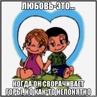 Любовь-это... Когда он сворачивает горы, но как-то непонятно