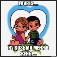 Love is..... Ну возьми меня в жены....