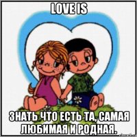 love is знать что есть та, самая любимая и родная.