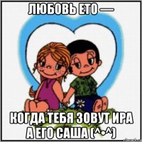 любовь ето — когда тебя зовут ира а его саша (^•^)