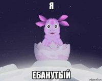 я ебанутый