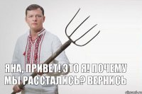 Яна, привет! Это я! почему мы расстались? Вернись