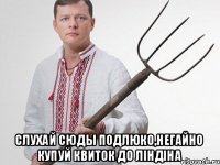  слухай сюды подлюко,негайно купуй квиток до Лiндiна