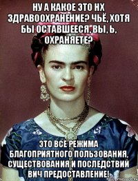 ну а какое это нх здравоохранение? Чьё, хотя бы оставшееся, вы, Ь, охраняете? Это всё режима благоприятного пользования, существования и последствий ВИЧ предоставление!