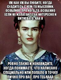 уж как уж вы любите, когда сходитесь с кем-то мыслями, особливо про кого-то, особенно если их излагают так интересно и витиевато, как я ровно также и ненавидите, когда понимаете, что написано специально или попало в точку лично про вас, про тебяааа