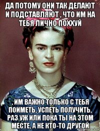 да потому они так делают и подставляют , что им на тебя лично поххуй , им важно только с тебя поиметь, успеть получить, раз уж или пока ты на этом месте, а не кто-то другой