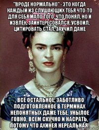 "вроде нормально" - это когда каждый из слушающих тебя что-то для себя мало того, что понял, но и извлёк, заинтересовался, усвоил, цитировать стал, заучил даже , всё остальное, заботливо подготовленное в терминах непонятных даже тебе, унылое говно, всем скучно и насрать, потому что ахинея нереальная!