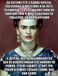 да потому что у одних фразы, сказанные в магазине и на лету, разбирают со специалистами по лингвистике в многозначности смыслов днями и ночами , а другие, как не выёживаются, как не изворачиваются, никому не нужно, что не скажут, стоит три рубля и нужно только таким, как они сами!