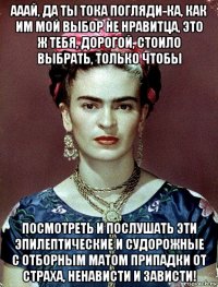 ааай, да ты тока погляди-ка, как им мой выбор не нравитца, это ж тебя, дорогой, стоило выбрать, только чтобы посмотреть и послушать эти эпилептические и судорожные с отборным матом припадки от страха, ненависти и зависти!