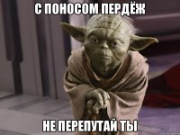 с поносом пердёж не перепутай ты