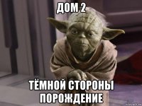 дом 2 тёмной стороны порождение