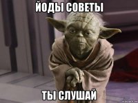 йоды советы ты слушай