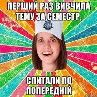 перший раз вивчила тему за семестр, спитали по попередній