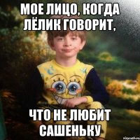 Мое лицо, когда Лёлик говорит, что не любит Сашеньку