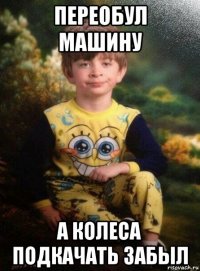 переобул машину а колеса подкачать забыл