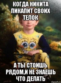 когда никита пикапит своих телок а ты стоишь рядом,и не знаешь что делать