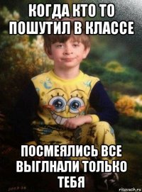 когда кто то пошутил в классе посмеялись все выглнали только тебя