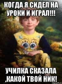 когда я сидел на уроки и играл!!! училка сказала ,какой твой ник!