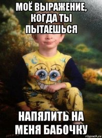 моё выражение, когда ты пытаешься напялить на меня бабочку