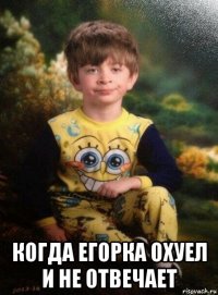  когда егорка охуел и не отвечает