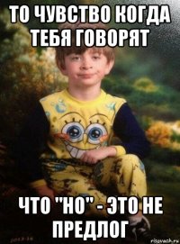 то чувство когда тебя говорят что "но" - это не предлог