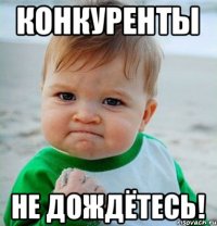 КОНКУРЕНТЫ Не дождётесь!