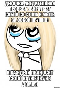 девочки, убедительная просьба убирать за собой со стола и мыть за собой кружки! и каждый приносит свою кружечку из дома :)