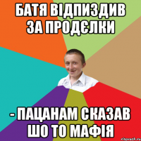 Батя відпиздив за продєлки - пацанам сказав шо то мафія