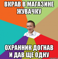 вкрав в магазине жувачку охранник догнав и дав ще одну