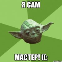 Я Сам Мастер! ((: