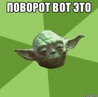 поворот вот это 