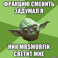 Фракцию сменить задумал я ник MRSMURFIK Светит мне