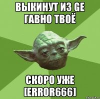 выкинут из GE гавно твоё скоро уже [ERROR666]