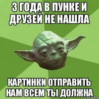 3 года в ПУНКе и друзей не нашла Картинки отправить нам всем ты должна