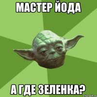 Мастер йода А где зеленка?