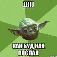 ))))) Как буд нах послал