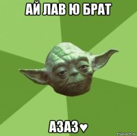 ай лав ю брат азаз♥