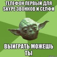 телефон первый для skype звонков и селфи выиграть можешь ты