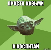 просто возьми и воспитай