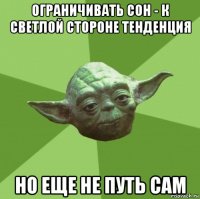 ограничивать сон - к светлой стороне тенденция но еще не путь сам