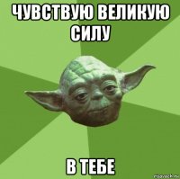 чувствую великую силу в тебе