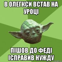 в олегкси встав на уроці пішов до феді ісправив нужду