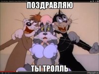 поздравляю ты тролль