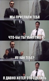 МЫ ПРИСЛАЛИ ТЕБЯ ЧТО-БЫ ТЫ УБИЛ ГМО НУ КАК ТЕБЕ? Я ДАВНО ХОТЕЛ ЭТО ЗДЕЛАТЬ