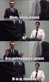 Жень, жека, женек А? Все школьники в школе М-м-м, понятно.