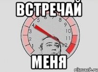 ВСТРЕЧАЙ МЕНЯ