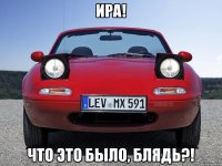 ИРА! Что это было, блядь?!