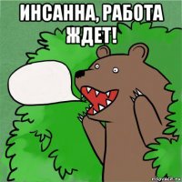 инсанна, работа ждет! 