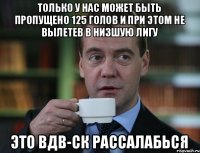 Только у нас может быть пропущено 125 голов и при этом не вылетев в низшую лигу Это ВДВ-СК рассалабься